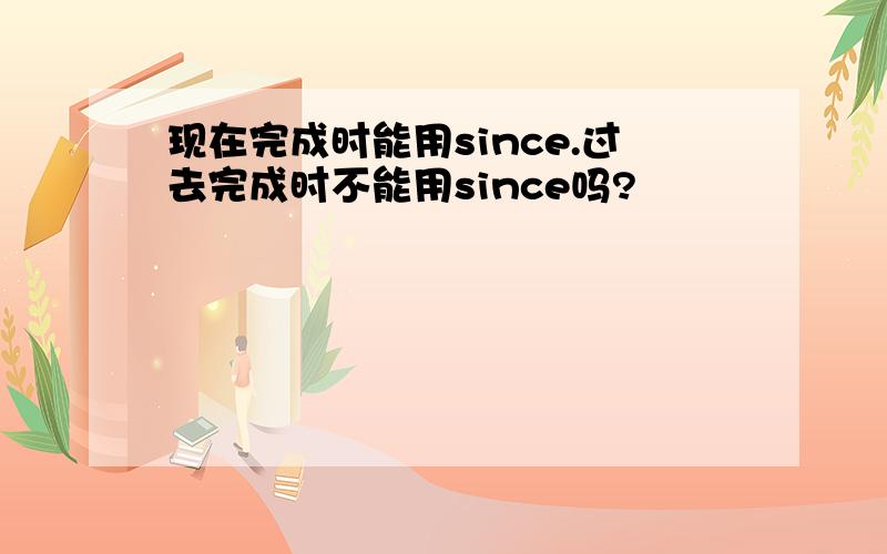 现在完成时能用since.过去完成时不能用since吗?