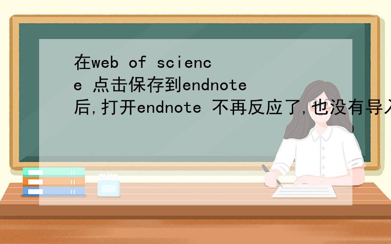 在web of science 点击保存到endnote后,打开endnote 不再反应了,也没有导入到endnote中.为什么呢不影响使用.提升浏览器的版本,最好是IE8.0以上.这样基本上就可以了.另一个也可以与上网速度有关