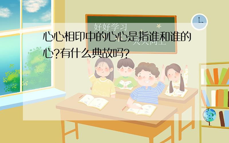 心心相印中的心心是指谁和谁的心?有什么典故吗?