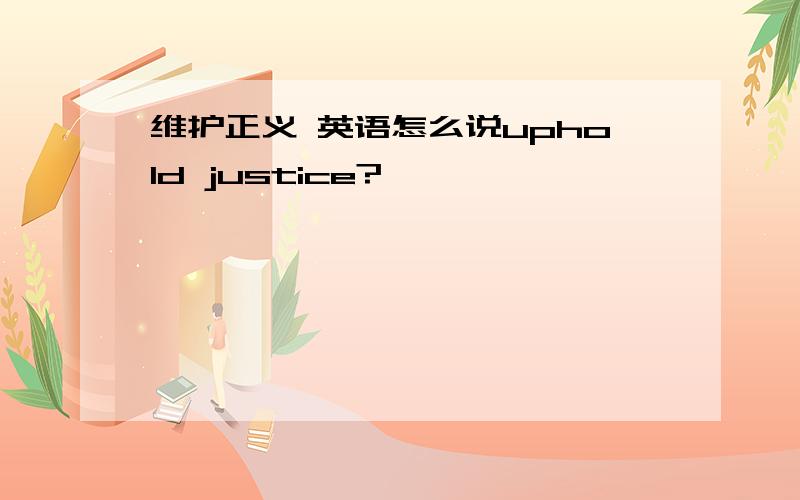 维护正义 英语怎么说uphold justice?