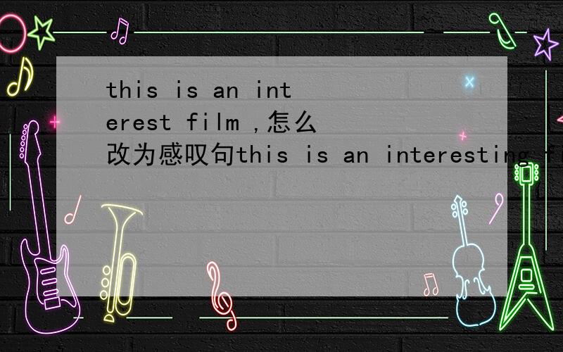 this is an interest film ,怎么改为感叹句this is an interesting film