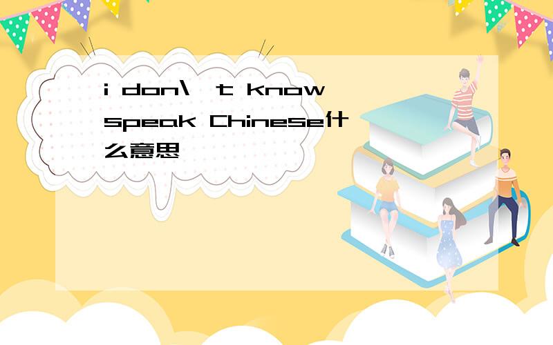 i don\'t know speak Chinese什么意思