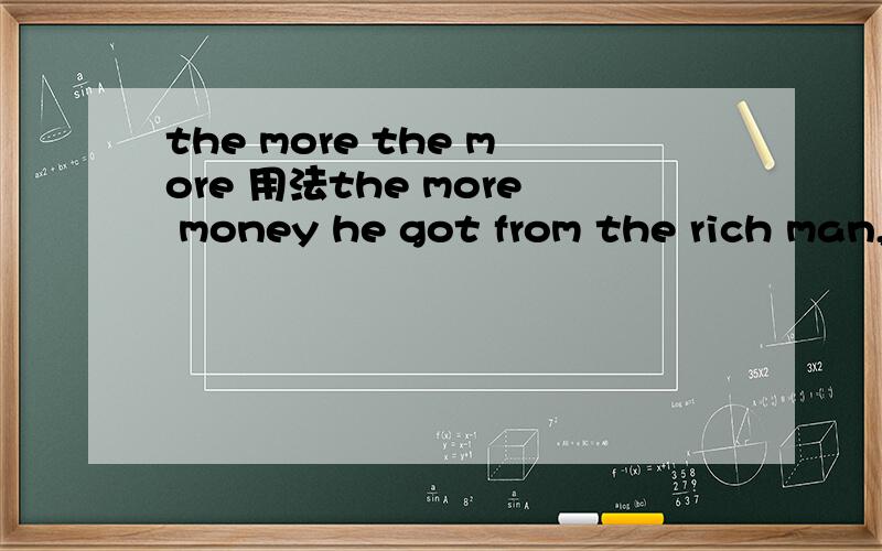 the more the more 用法the more money he got from the rich man,the ______(unhappy) he became.more 不是已经是比较级了，后面怎么还加比较级？可是unhappy不是多音节词，它有比较级是unhappier，为什么还要more呢？