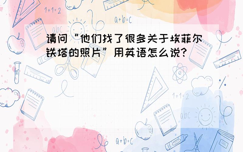 请问“他们找了很多关于埃菲尔铁塔的照片”用英语怎么说?