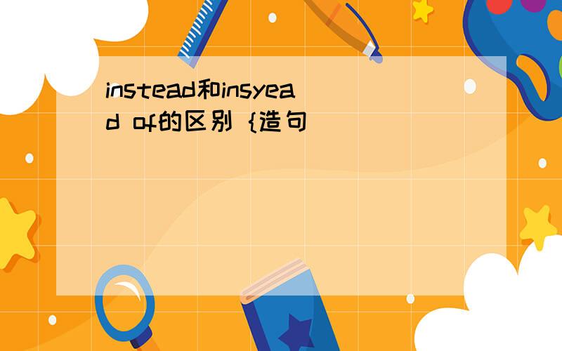 instead和insyead of的区别 {造句