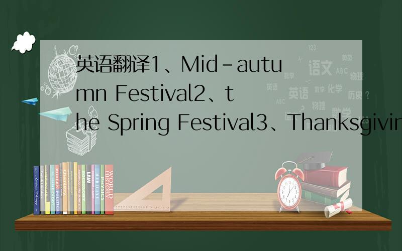 英语翻译1、Mid-autumn Festival2、the Spring Festival3、Thanksgiving Day4、Lantern Festivai5、Halloween