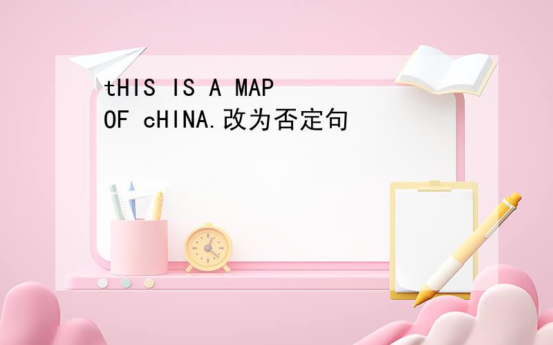 tHIS IS A MAP OF cHINA.改为否定句