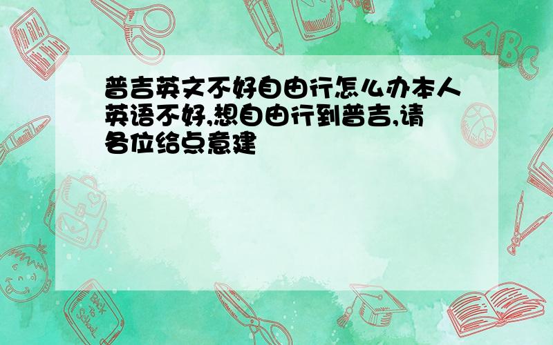 普吉英文不好自由行怎么办本人英语不好,想自由行到普吉,请各位给点意建