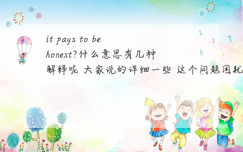 it pays to be honest?什么意思有几种解释呢 大家说的详细一些 这个问题困扰我很久了