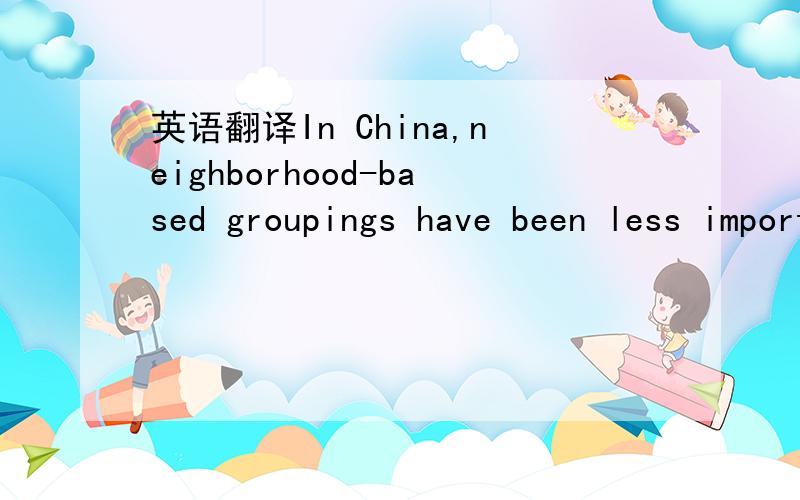 英语翻译In China,neighborhood-based groupings have been less important for migrant politics.The prevalence of renting and workplace housing has prevented migrants to Chinese cities from entering neighborly alliances with each other.In particular,