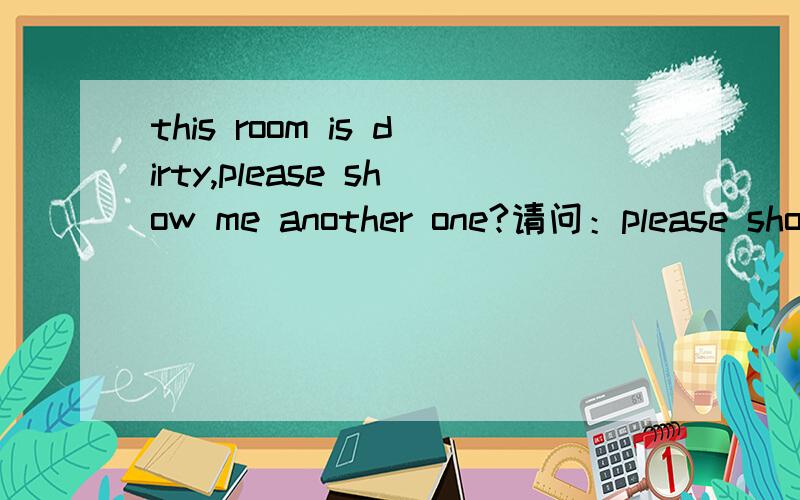 this room is dirty,please show me another one?请问：please show me another one 在句中做什么成分?