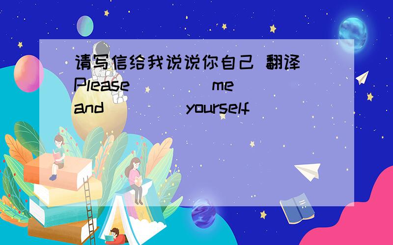 请写信给我说说你自己 翻译 Please （）（）me and （）（）yourself