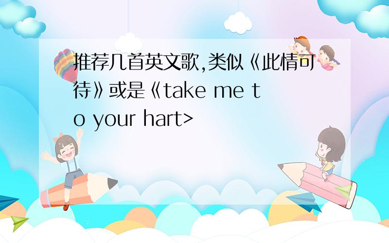 推荐几首英文歌,类似《此情可待》或是《take me to your hart>