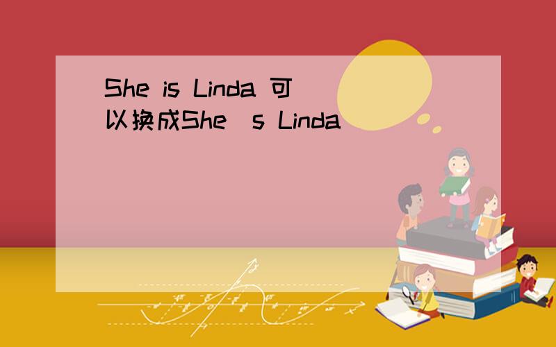 She is Linda 可以换成She`s Linda