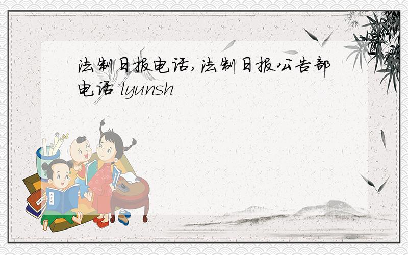 法制日报电话,法制日报公告部电话 lyunsh