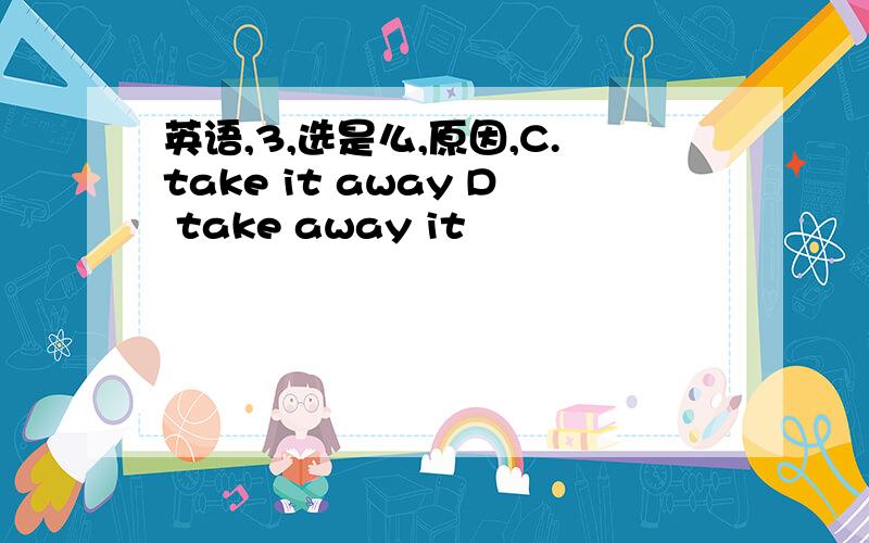 英语,3,选是么,原因,C.take it away D take away it