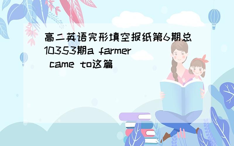 高二英语完形填空报纸第6期总10353期a farmer came to这篇