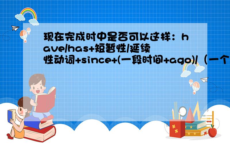 现在完成时中是否可以这样：have/has+短暂性/延续性动词+since+(一段时间+ago)/（一个时间点）/从句?