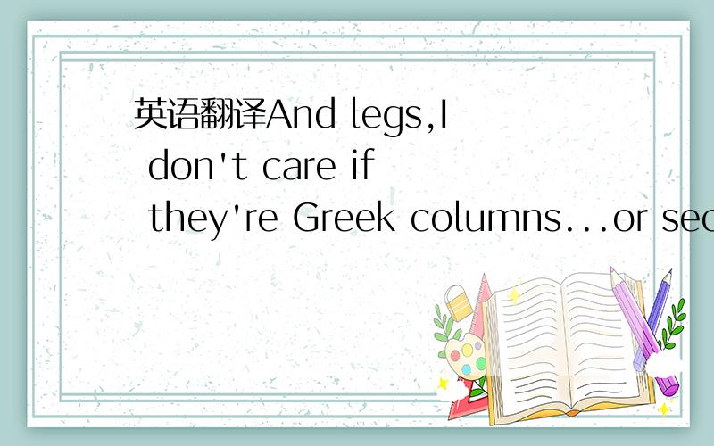 英语翻译And legs,I don't care if they're Greek columns...or second hand Steinways.What's between'em,passport to heaven