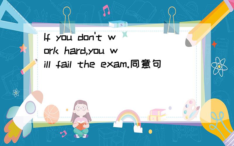 If you don't work hard,you will fail the exam.同意句_____ _____,_____ you will fail the exam.