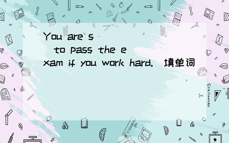 You are s______to pass the exam if you work hard.(填单词)