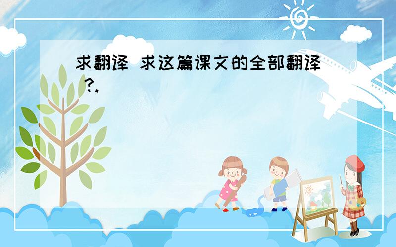 求翻译 求这篇课文的全部翻译 ?.