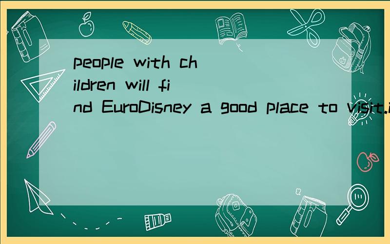 people with children will find EuroDisney a good place to visit.it is just an hour from the centre 翻译意思