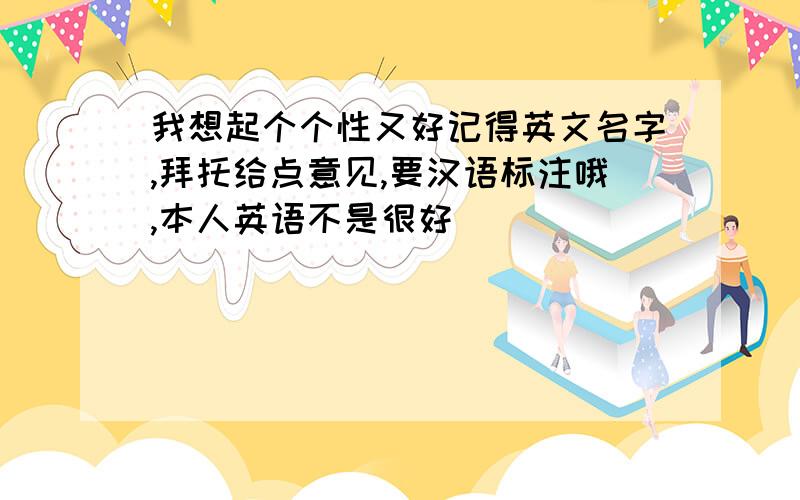 我想起个个性又好记得英文名字,拜托给点意见,要汉语标注哦,本人英语不是很好