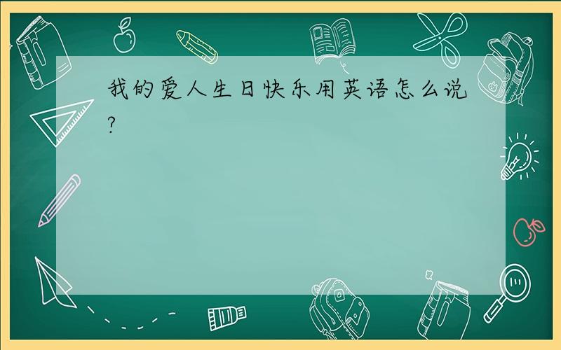 我的爱人生日快乐用英语怎么说?