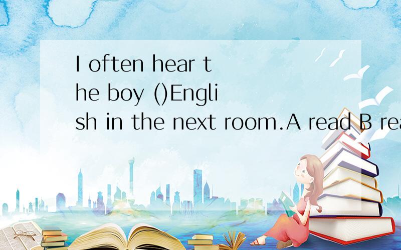 I often hear the boy ()English in the next room.A read B reads C to read D is reading