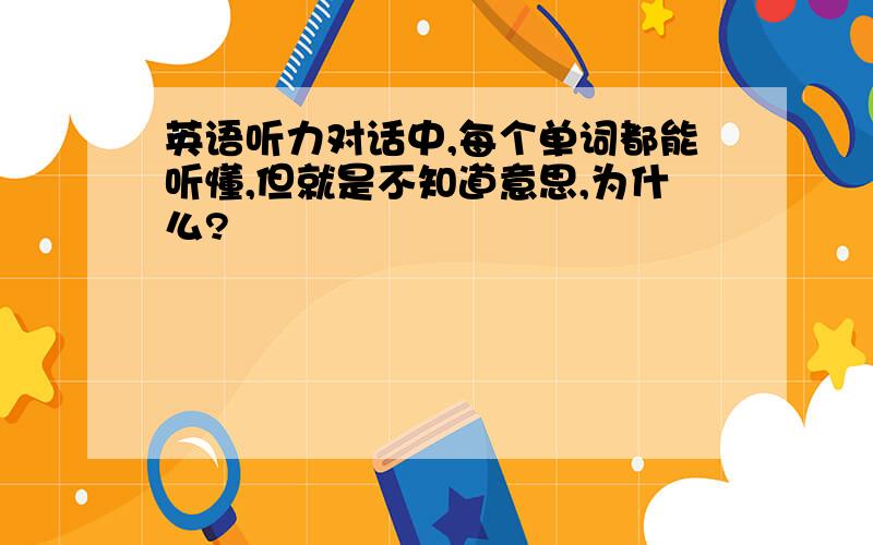 英语听力对话中,每个单词都能听懂,但就是不知道意思,为什么?