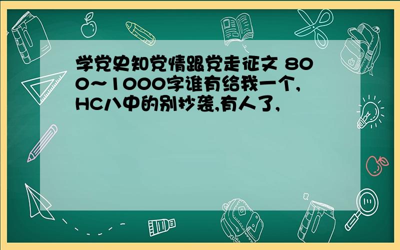 学党史知党情跟党走征文 800～1000字谁有给我一个,HC八中的别抄袭,有人了,