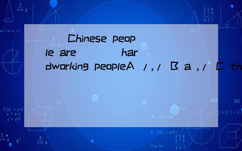__Chinese people are ___ hardworking peopleA /,/ B a ,/ C the ,the D the ,a