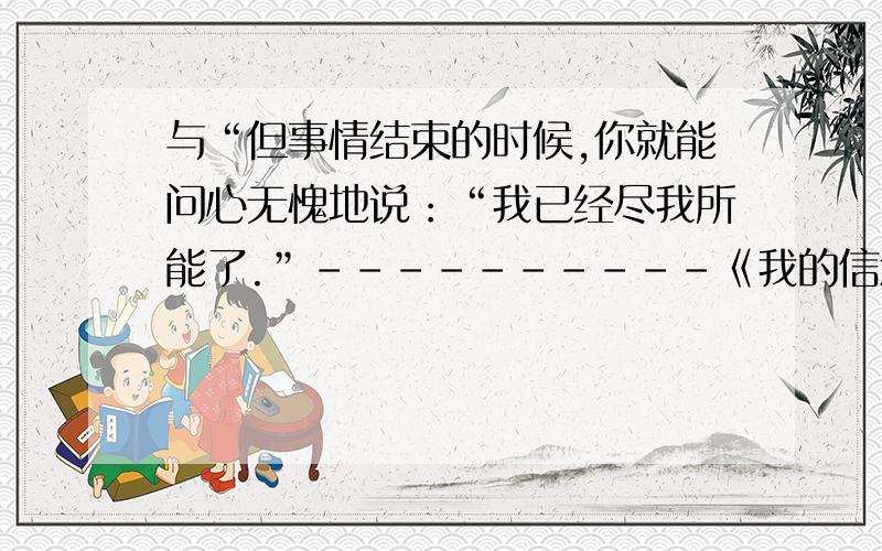 与“但事情结束的时候,你就能问心无愧地说：“我已经尽我所能了.”----------《我的信念》居里夫人相似的名言（俄国作家奥斯特洛夫斯基说的）要【俄国】作家“奥斯特洛夫斯基”的名言