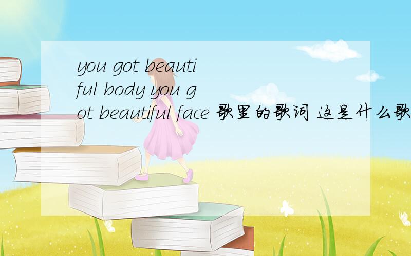 you got beautiful body you got beautiful face 歌里的歌词 这是什么歌