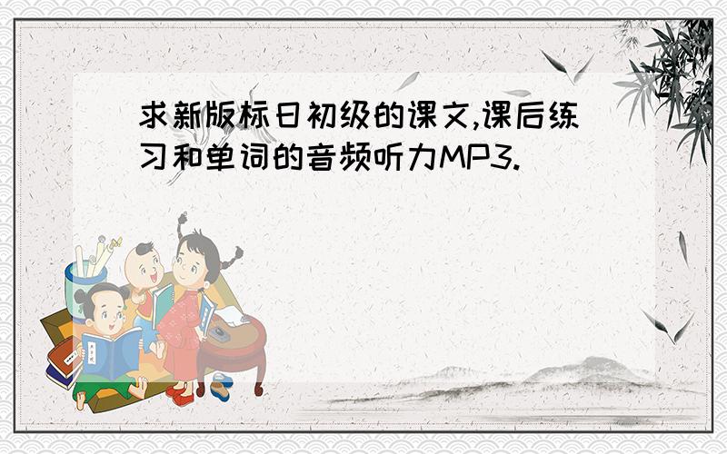 求新版标日初级的课文,课后练习和单词的音频听力MP3.