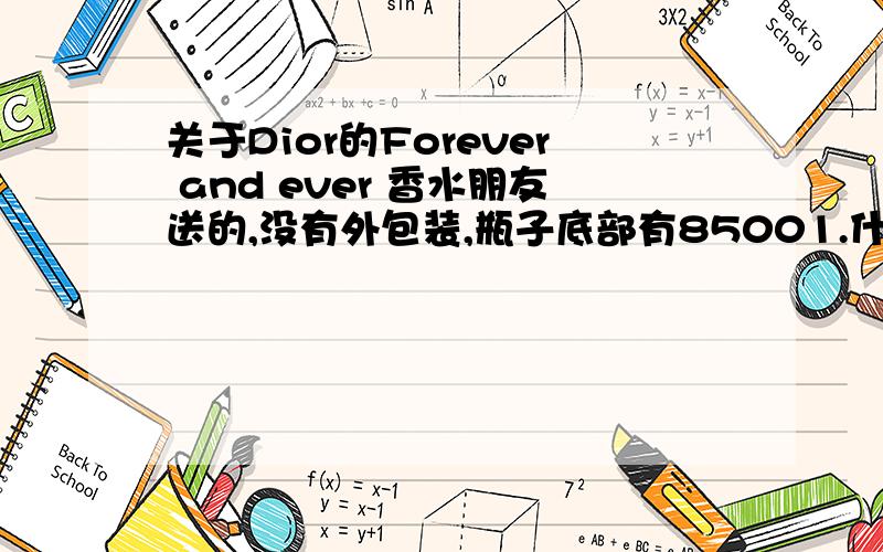 关于Dior的Forever and ever 香水朋友送的,没有外包装,瓶子底部有85001.什么意思,是不是保质期啊?