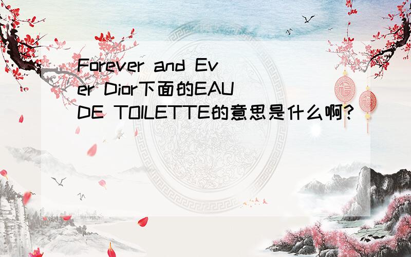 Forever and Ever Dior下面的EAU DE TOILETTE的意思是什么啊?