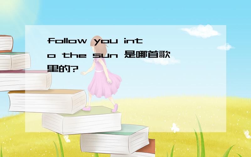 follow you into the sun 是哪首歌里的?