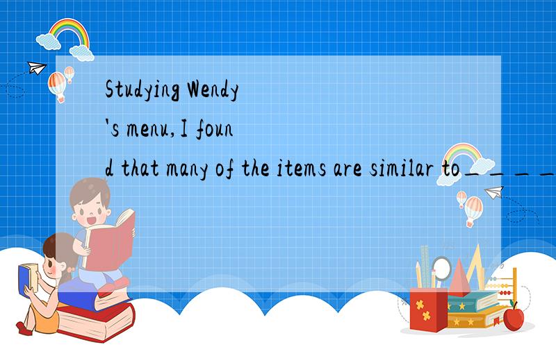 Studying Wendy's menu,I found that many of the items are similar to______ of McDonald's.A.those B.ones C.any D.all 其中菜单里的东西和麦当劳的差不多.items是复数,这里ones.those都可以表示复数.但是ones泛指是什么意思.t