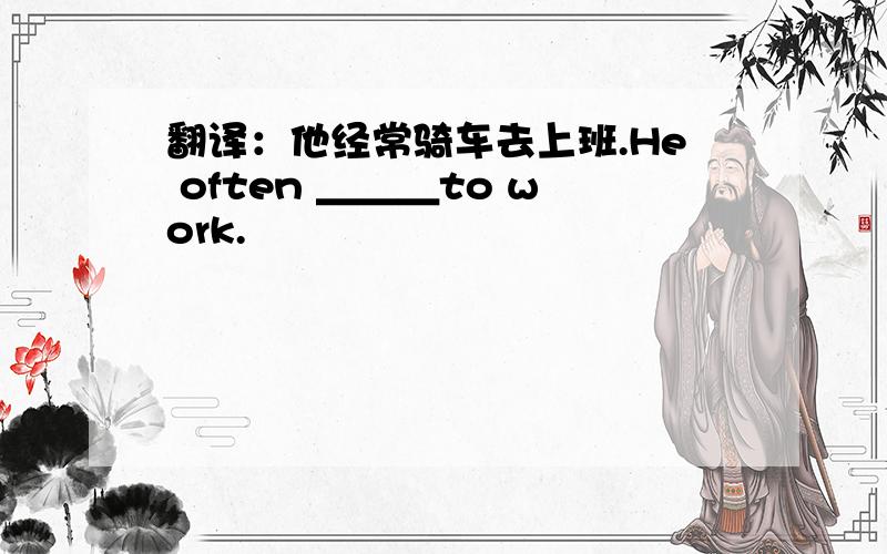 翻译：他经常骑车去上班.He often ＿＿＿to work.