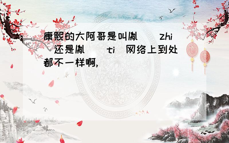 康熙的大阿哥是叫胤禔（zhi）还是胤褆（ti）网络上到处都不一样啊,