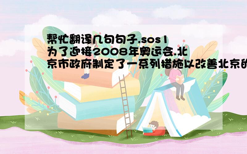 帮忙翻译几句句子.sos1 为了迎接2008年奥运会.北京市政府制定了一系列措施以改善北京的空气污染,但是现在还很难说这些措施是否有效..（work out 2 我的好朋友玛丽说她想退学.我劝她好好考