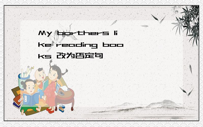 My borthers like reading books 改为否定句