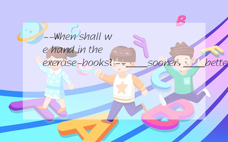 --When shall we hand in the exercise-books?--____sooner,____betterA.A,a B.A,the C.The,a D.The,theI've never seen ____interesting firm.A.such an B.a such C.an such D.such a答案分别是D和A,