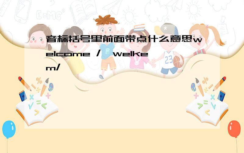 音标括号里前面带点什么意思welcome /'welkem/