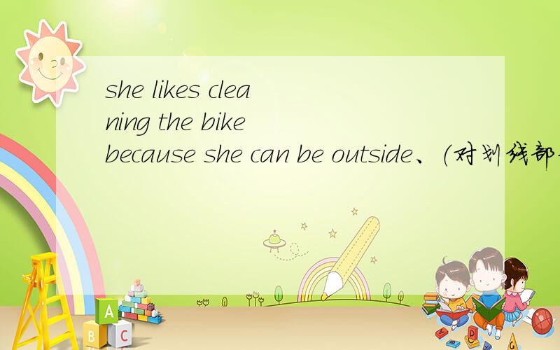 she likes cleaning the bike because she can be outside、（对划线部分提问）Because划线