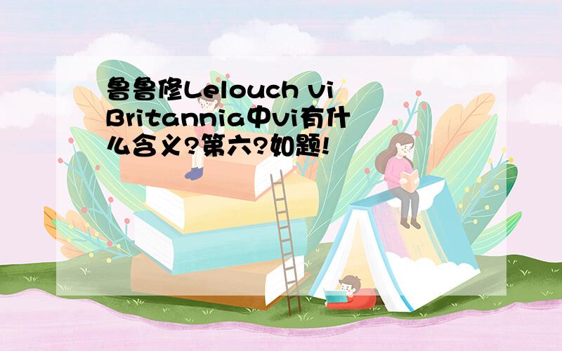 鲁鲁修Lelouch vi Britannia中vi有什么含义?第六?如题!