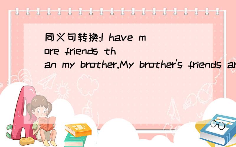 同义句转换:I have more friends than my brother.My brother's friends are_____than mine.