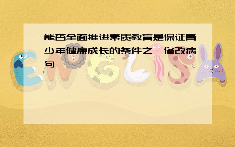 能否全面推进素质教育是保证青少年健康成长的条件之一修改病句